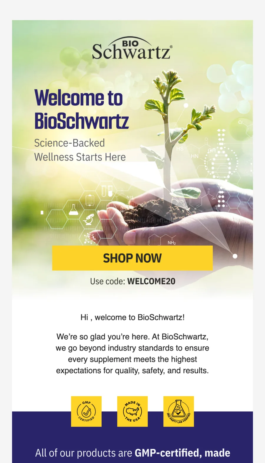 BioSchwartz welcome email with a hero image of hands holding a seedling headlined Welcome to BioSchwartz, a yellow Shop Now button, a WELCOME20 code line, a short welcome paragraph and three yellow certification badges